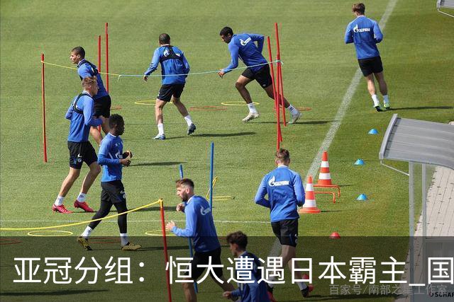 亚冠分组：恒大遭遇日本霸主 国安或再碰蔚山现代